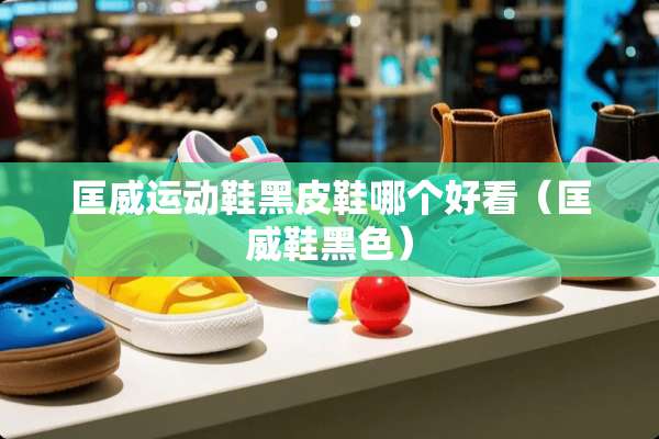 匡威运动鞋黑皮鞋哪个好看（匡威鞋黑色）