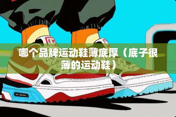 哪个品牌运动鞋薄底厚（底子很薄的运动鞋）
