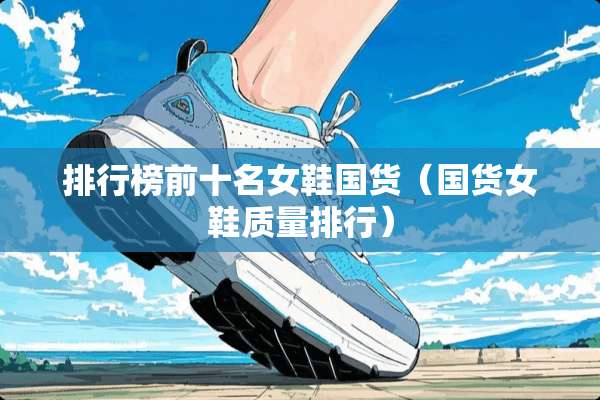 排行榜前十名女鞋国货（国货女鞋质量排行）