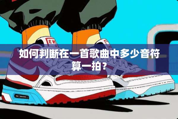 如何判断在一首歌曲中多少音符算一拍？