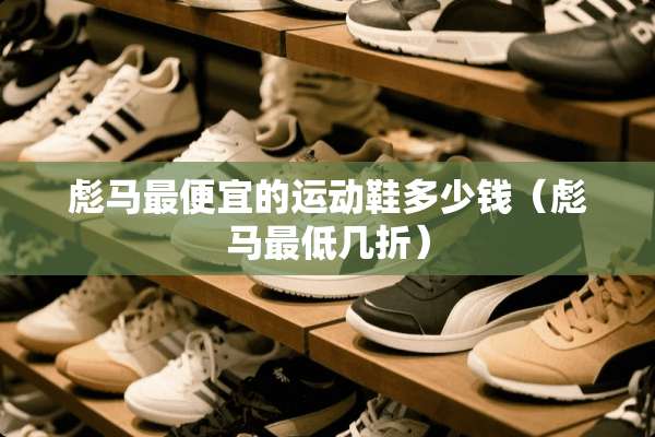 彪马最便宜的运动鞋多少钱（彪马最低几折）