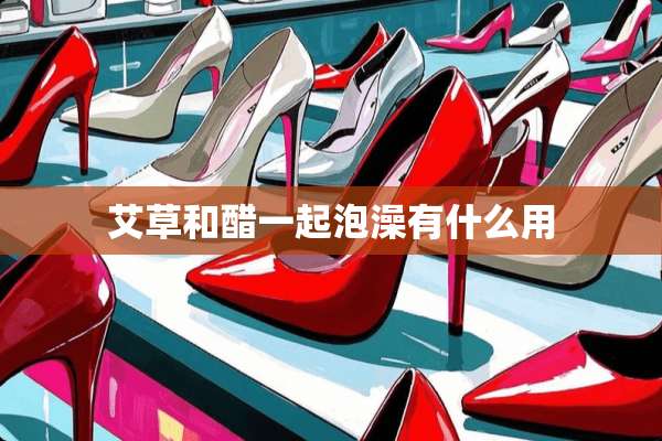 艾草和醋一起泡澡有什么用