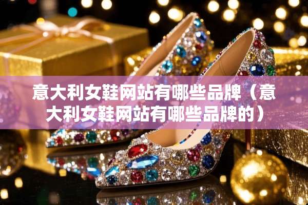 意大利女鞋网站有哪些品牌（意大利女鞋网站有哪些品牌的）