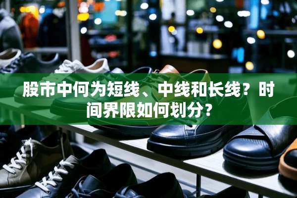股市中何为短线、中线和长线？时间界限如何划分？