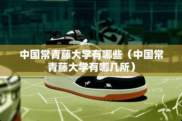中国常青藤大学有哪些（中国常青藤大学有哪几所）