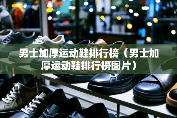 男士加厚运动鞋排行榜（男士加厚运动鞋排行榜图片）