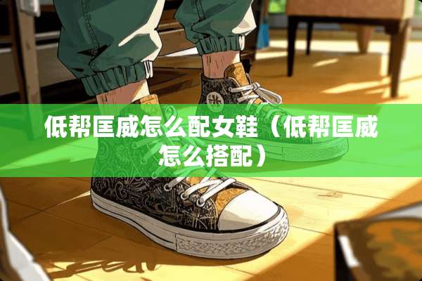低帮匡威怎么配女鞋（低帮匡威怎么搭配）