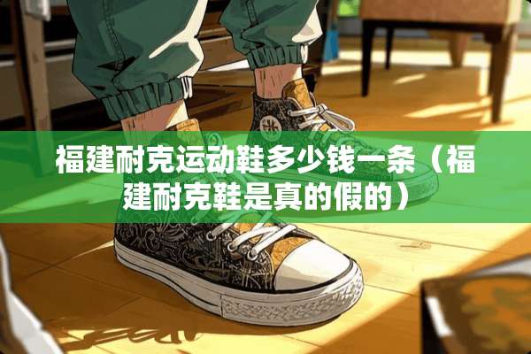 福建耐克运动鞋多少钱一条（福建耐克鞋是真的假的）