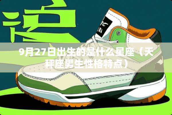 9月27日出生的是什么星座（天秤座男生性格特点）