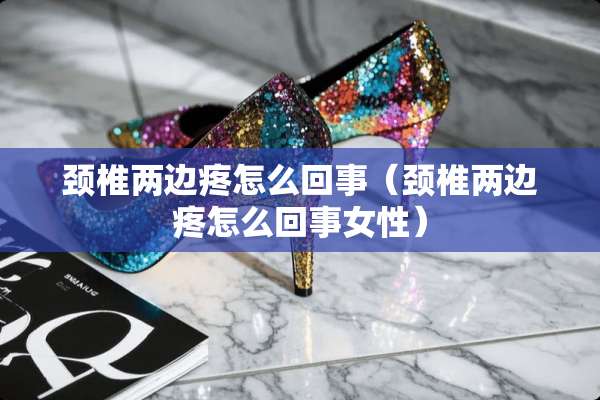 颈椎两边疼怎么回事（颈椎两边疼怎么回事女性）