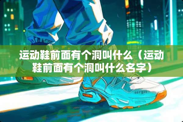 运动鞋前面有个洞叫什么（运动鞋前面有个洞叫什么名字）