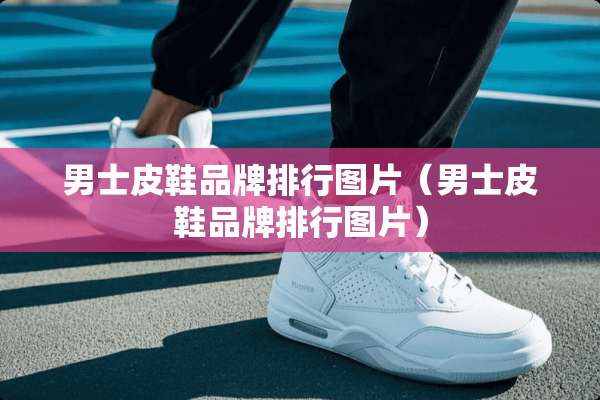 男士皮鞋品牌排行图片（男士皮鞋品牌排行图片）