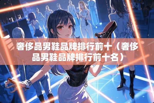 奢侈品男鞋品牌排行前十（奢侈品男鞋品牌排行前十名）