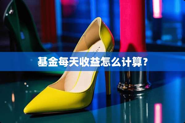 基金每天收益怎么计算？
