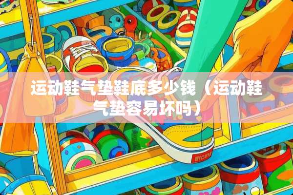运动鞋气垫鞋底多少钱（运动鞋气垫容易坏吗）