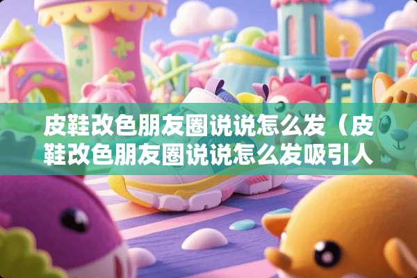 皮鞋改色朋友圈说说怎么发（皮鞋改色朋友圈说说怎么发吸引人）