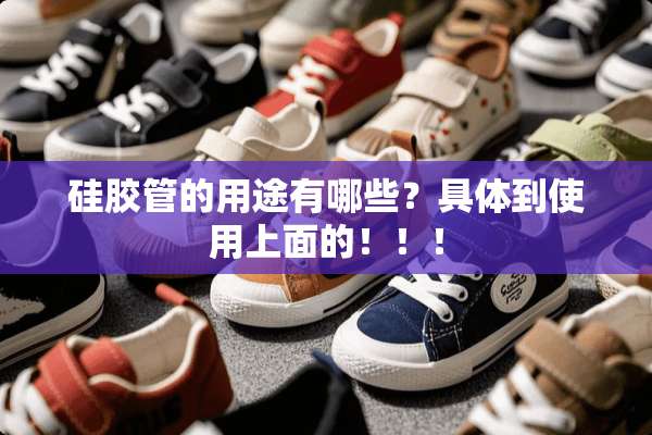 硅胶管的用途有哪些？具体到使用上面的！！！
