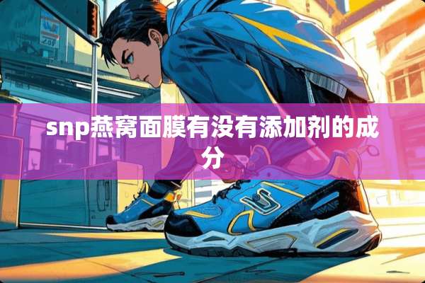 snp燕窝面膜有没有添加剂的成分