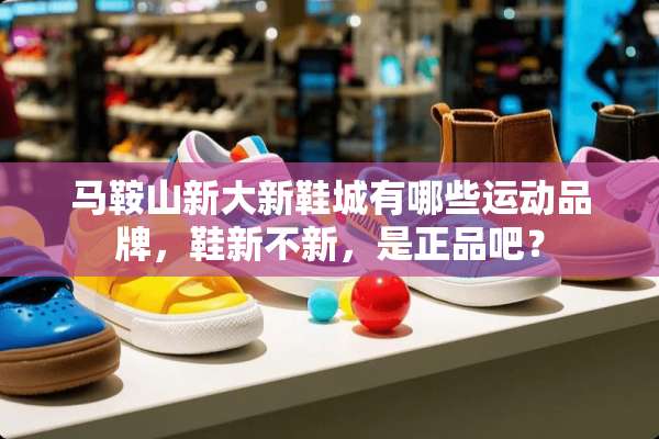 马鞍山新大新鞋城有哪些运动品牌，鞋新不新，是正品吧？