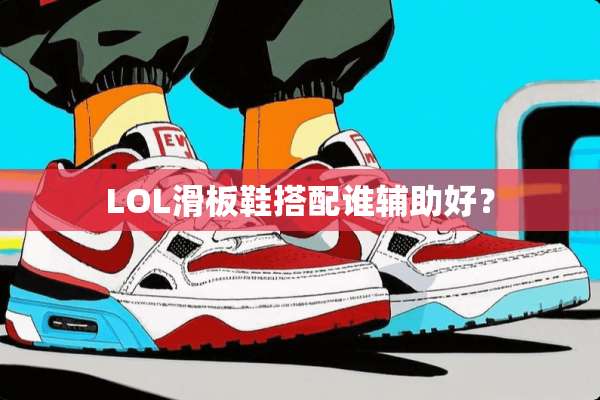 LOL滑板鞋搭配谁辅助好？