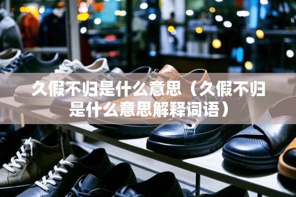 久假不归是什么意思（久假不归是什么意思解释词语）