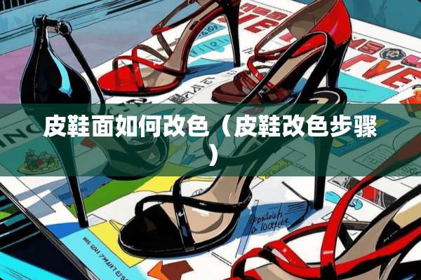 皮鞋面如何改色（皮鞋改色步骤）