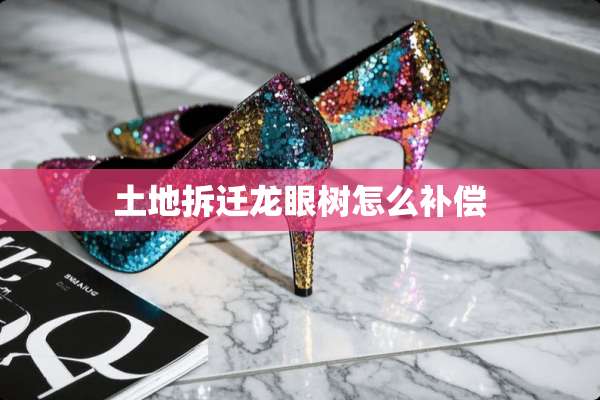 土地拆迁龙眼树怎么补偿