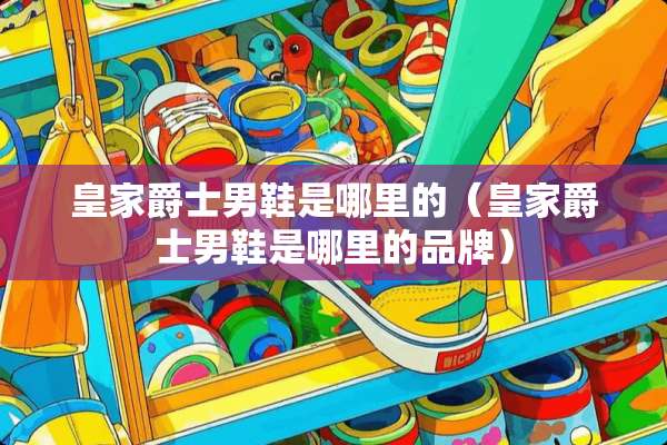 皇家爵士男鞋是哪里的（皇家爵士男鞋是哪里的品牌）