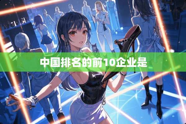 中国排名的前10企业是