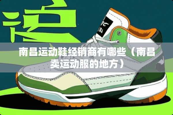 南昌运动鞋经销商有哪些（南昌卖运动服的地方）
