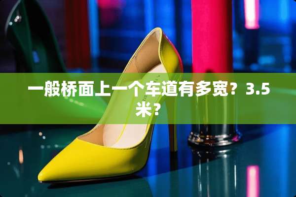 一般桥面上一个车道有多宽？3.5米？