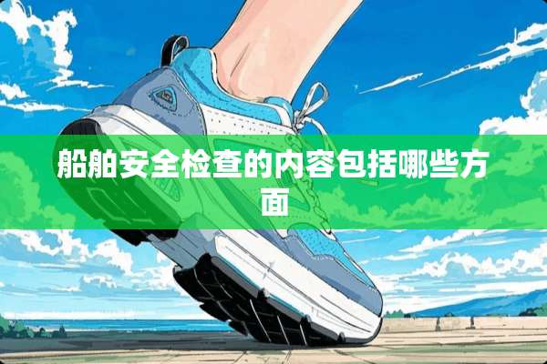船舶安全检查的内容包括哪些方面