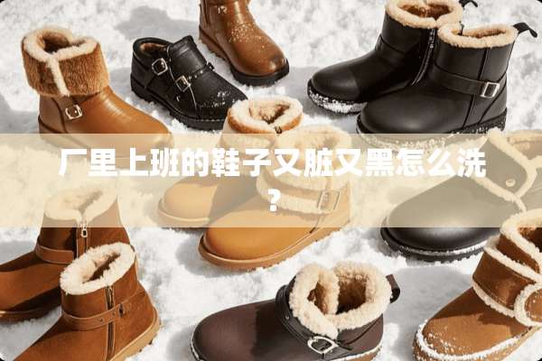厂里上班的鞋子又脏又黑怎么洗？