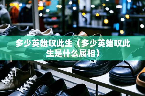 多少英雄叹此生（多少英雄叹此生是什么属相）