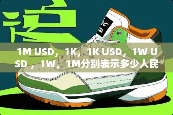 1M USD，1K，1K USD，1W USD ，1W，1M分别表示多少人民币？