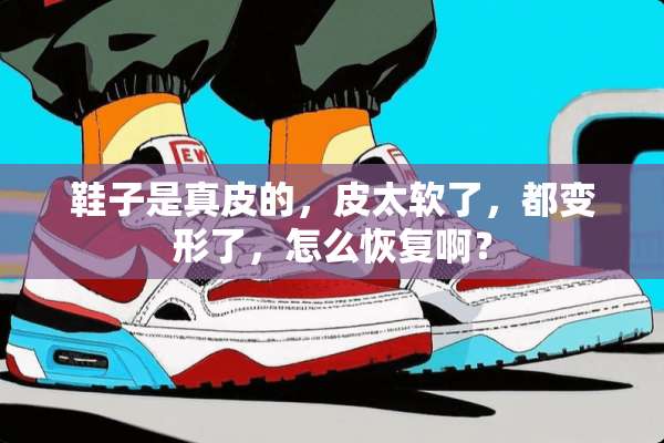 鞋子是真皮的，皮太软了，都变形了，怎么恢复啊？