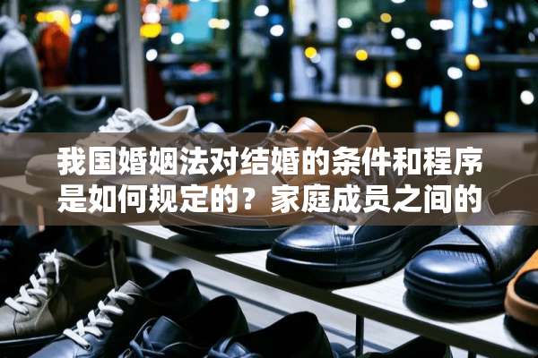 我国婚姻法对结婚的条件和程序是如何规定的？家庭成员之间的权利与义务有哪些？