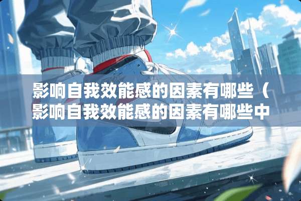 影响自我效能感的因素有哪些（影响自我效能感的因素有哪些中公）
