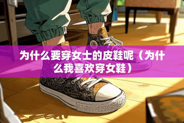 为什么要穿女士的皮鞋呢（为什么我喜欢穿女鞋）