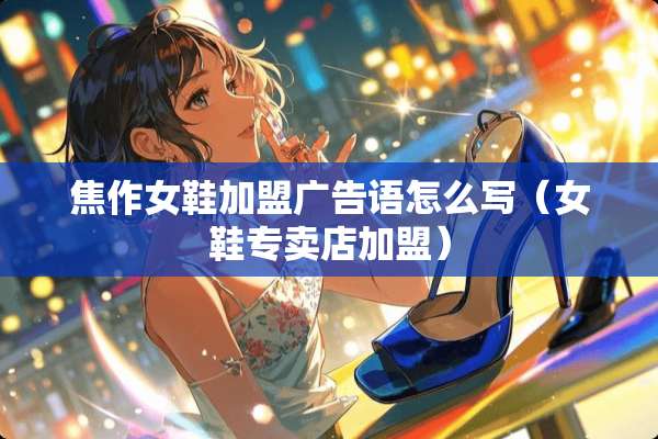 焦作女鞋加盟广告语怎么写（女鞋专卖店加盟）
