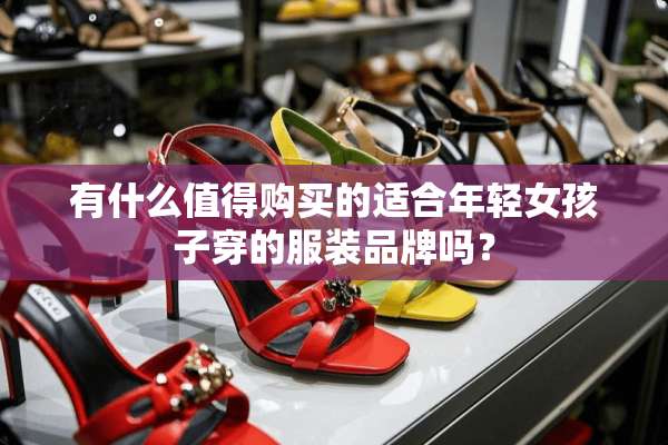 有什么值得购买的适合年轻女孩子穿的服装品牌吗？