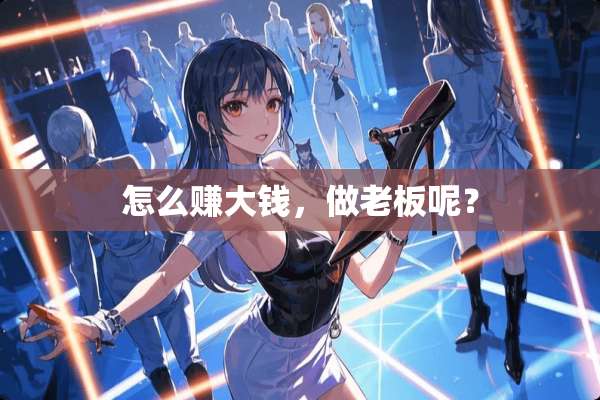 怎么赚大钱，做老板呢？