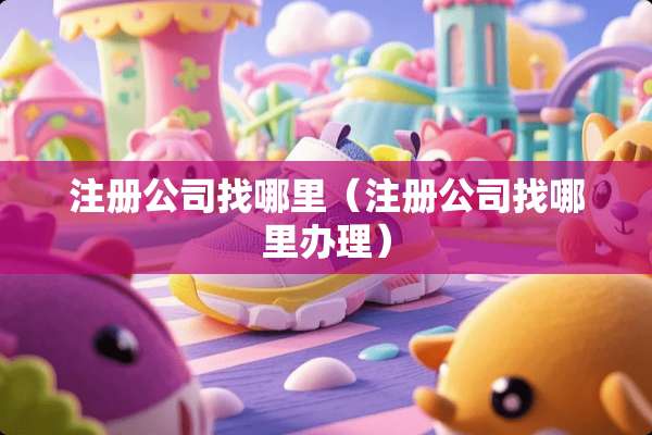 注册公司找哪里（注册公司找哪里办理）