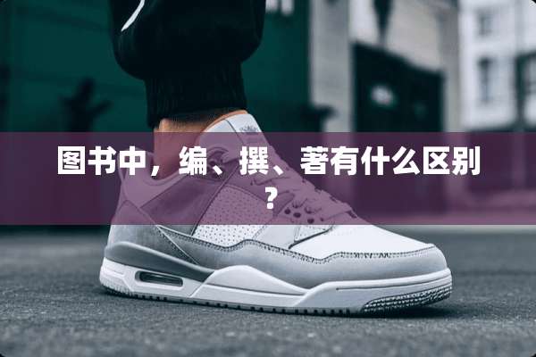 图书中，编、撰、著有什么区别？