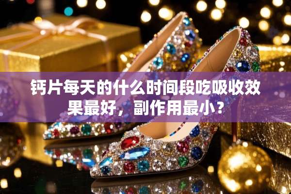 钙片每天的什么时间段吃吸收效果最好，副作用最小？