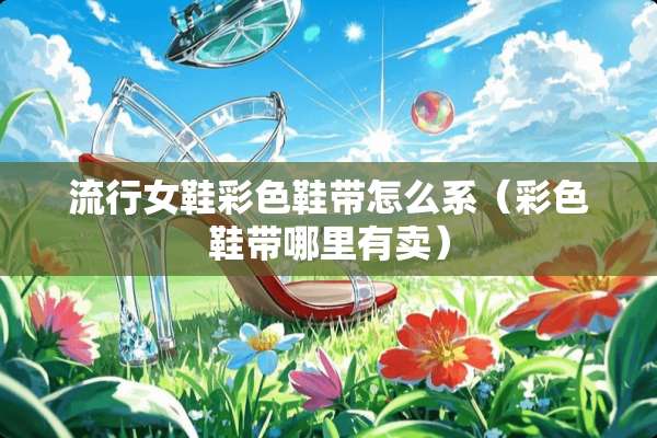 流行女鞋彩色鞋带怎么系（彩色鞋带哪里有卖）
