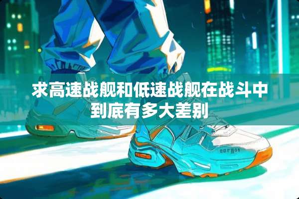 求高速战舰和低速战舰在战斗中到底有多大差别