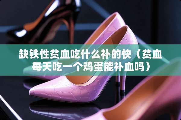 缺铁性贫血吃什么补的快（贫血每天吃一个鸡蛋能补血吗）