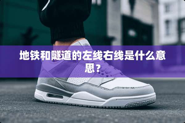地铁和隧道的左线右线是什么意思？