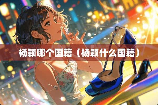 杨颖哪个国籍（杨颖什么国籍）